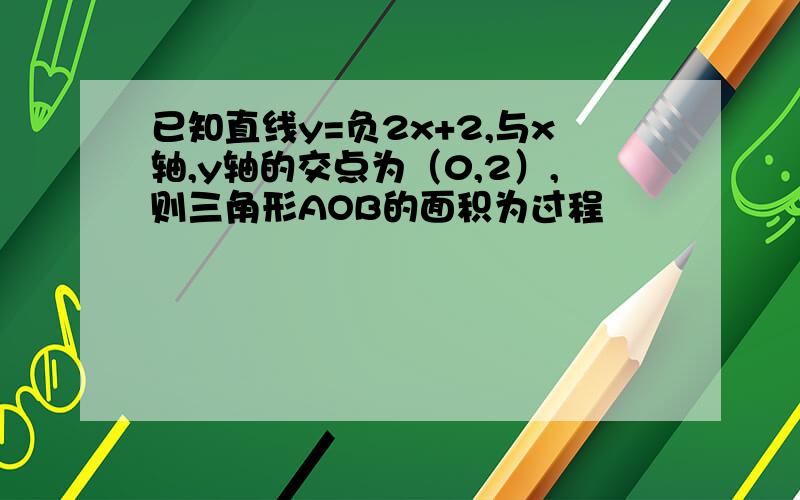 已知直线y=负2x+2,与x轴,y轴的交点为（0,2）,则三角形AOB的面积为过程