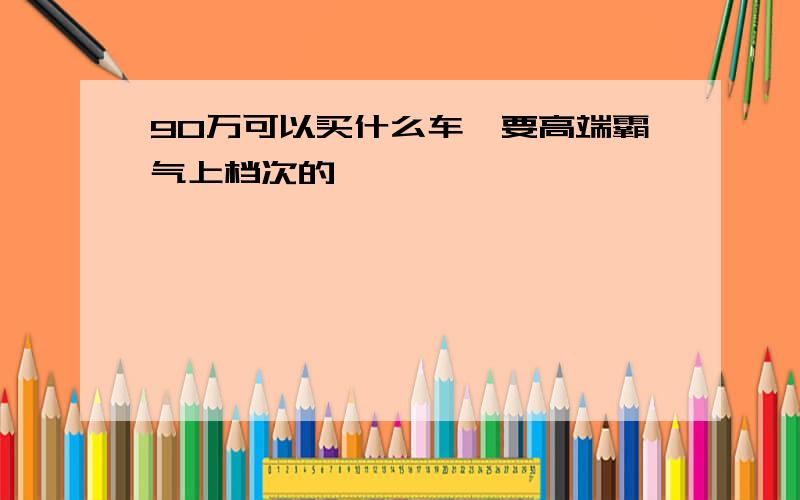 90万可以买什么车,要高端霸气上档次的