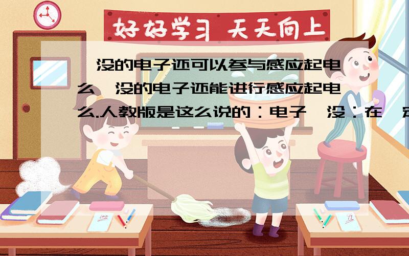 湮没的电子还可以参与感应起电么湮没的电子还能进行感应起电么.人教版是这么说的：电子湮没：在一定条件下,电荷是可以产生和湮没的.但电荷的代数和不变.如一对正负电子的湮没,转化