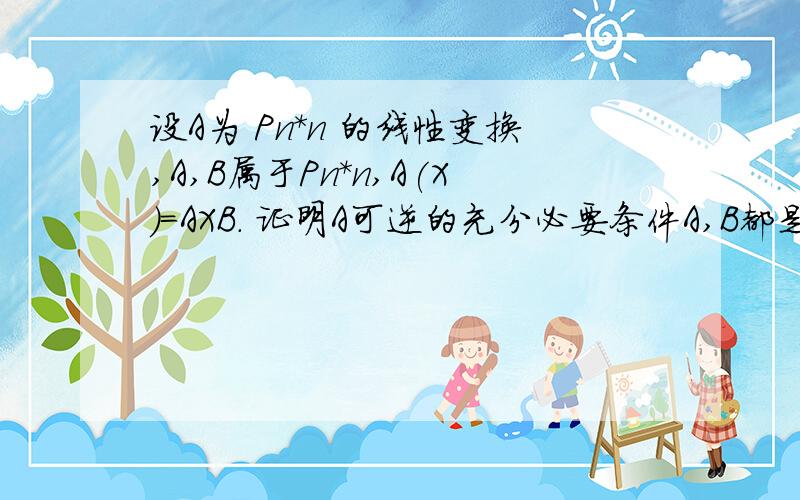 设A为 Pn*n 的线性变换,A,B属于Pn*n,A(X)=AXB. 证明A可逆的充分必要条件A,B都是可逆矩阵