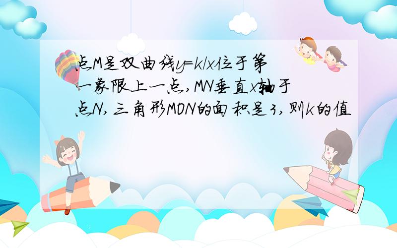 点M是双曲线y=k/x位于第一象限上一点,MN垂直x轴于点N,三角形MON的面积是3,则k的值