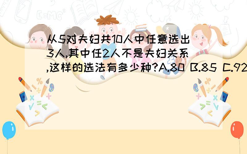 从5对夫妇共10人中任意选出3人,其中任2人不是夫妇关系,这样的选法有多少种?A.80 B.85 C.92 D.96 E.120