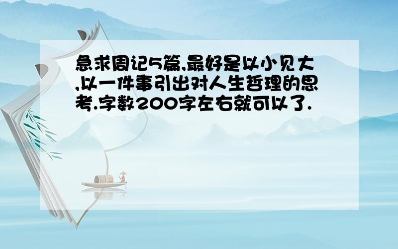 急求周记5篇,最好是以小见大,以一件事引出对人生哲理的思考.字数200字左右就可以了.