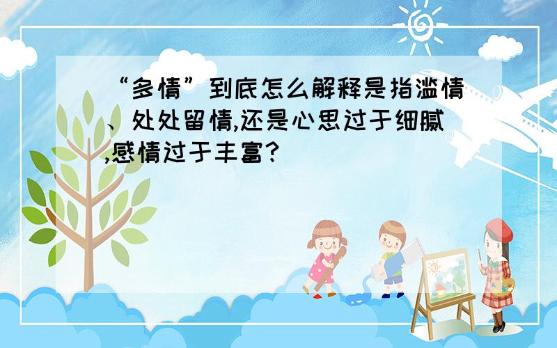 “多情”到底怎么解释是指滥情、处处留情,还是心思过于细腻,感情过于丰富?