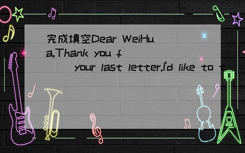 完成填空Dear WeiHua,Thank you f___ your last letter.I'd like to t___ you something about a good friendof mine.her name is lucy.Next week,she will v____China,but she knows little about the country.Can you m___ herat airport?Look,h____ is a picture