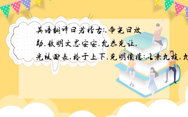 英语翻译曰若稽古:,帝尧曰放勋.钦明文思安安.允恭克让,光被四表,格于上下.克明俊德:以亲九族,九族既睦;平章百姓,百姓昭明;协和万邦,黎民於变时雍