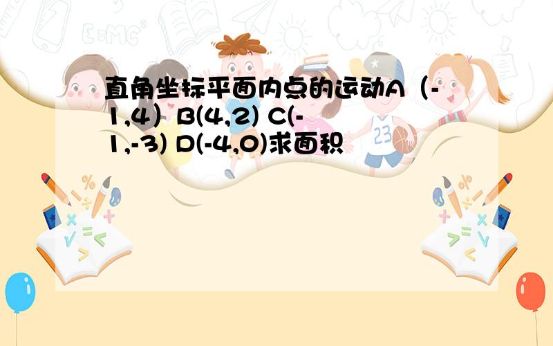 直角坐标平面内点的运动A（-1,4）B(4,2) C(-1,-3) D(-4,0)求面积