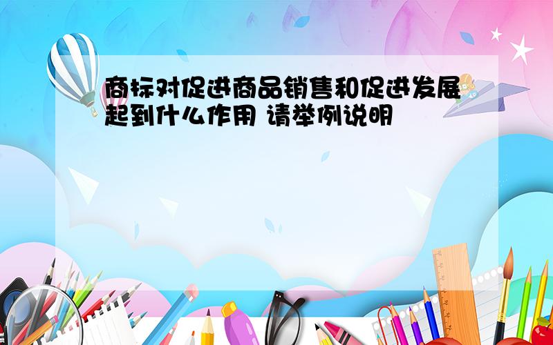 商标对促进商品销售和促进发展起到什么作用 请举例说明