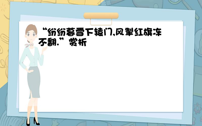 “纷纷暮雪下辕门,风掣红旗冻不翻.”赏析