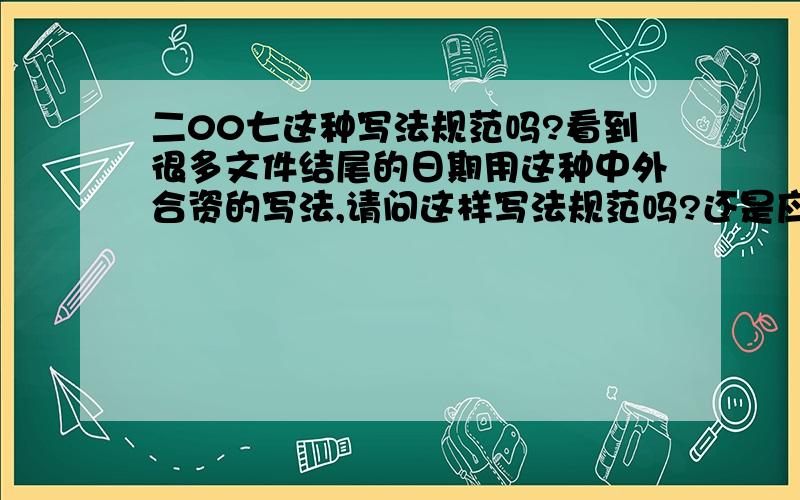 二00七这种写法规范吗?看到很多文件结尾的日期用这种中外合资的写法,请问这样写法规范吗?还是应该全部用阿拉伯数字或全部用中文?