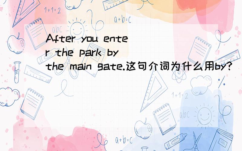 After you enter the park by the main gate.这句介词为什么用by?