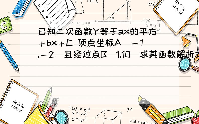 已知二次函数Y等于ax的平方＋bx＋C 顶点坐标A（－1,－2）且经过点B（1,10）求其函数解析式急急.