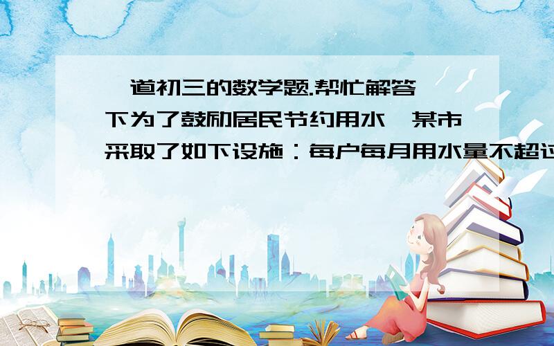 一道初三的数学题.帮忙解答一下为了鼓励居民节约用水,某市采取了如下设施：每户每月用水量不超过规定的定额,则按每吨1.8元收费；用水量超过定额几吨,则这几吨水费就提价百分之几十.