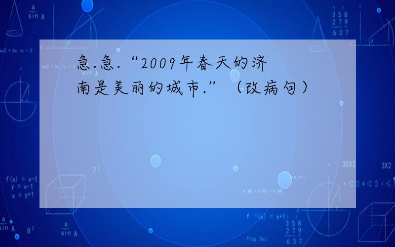 急.急.“2009年春天的济南是美丽的城市.”（改病句）