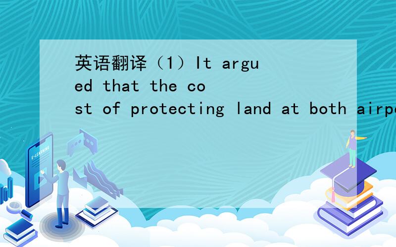 英语翻译（1）It argued that the cost of protecting land at both airports would be significantly less than the environmental and other costs if only one airport were safeguarded and demand for a new runway materialised elsewhere.（2）analyse t