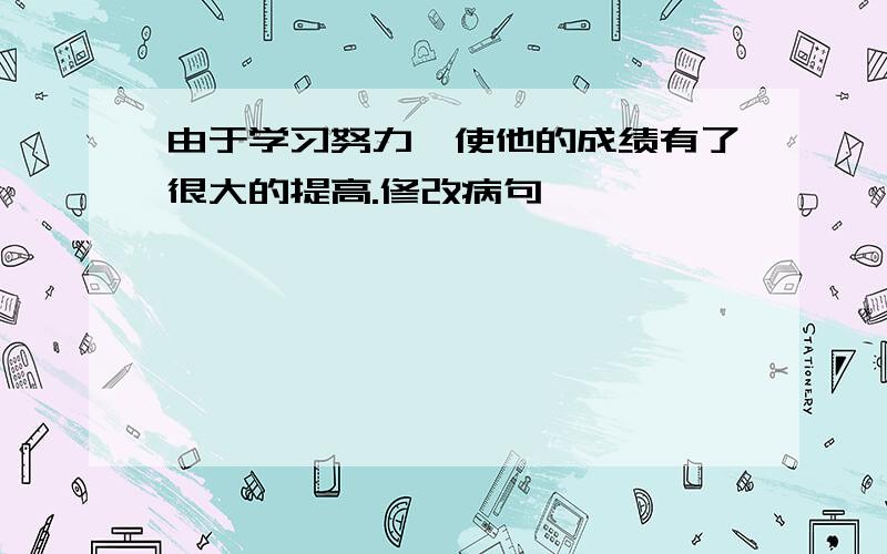 由于学习努力,使他的成绩有了很大的提高.修改病句