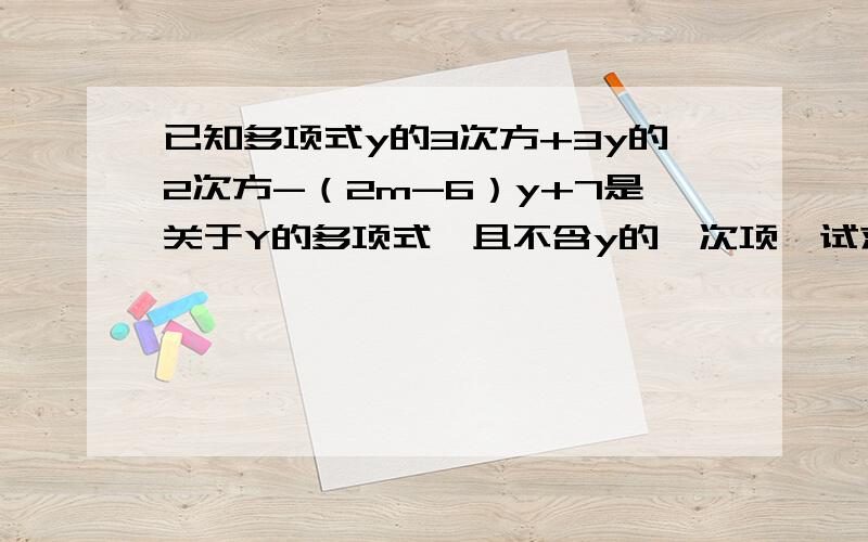 已知多项式y的3次方+3y的2次方-（2m-6）y+7是关于Y的多项式,且不含y的一次项,试求m的值 急答的好的+10分