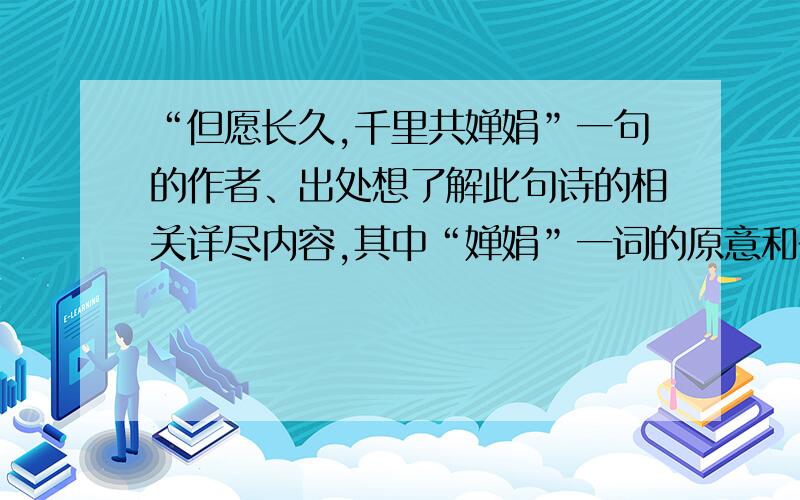 “但愿长久,千里共婵娟”一句的作者、出处想了解此句诗的相关详尽内容,其中“婵娟”一词的原意和在此诗中的含义是什么,有否不同?