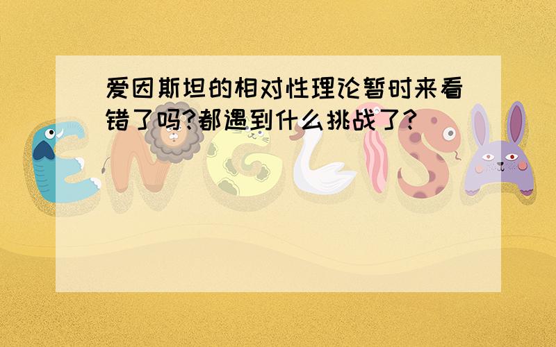 爱因斯坦的相对性理论暂时来看错了吗?都遇到什么挑战了?