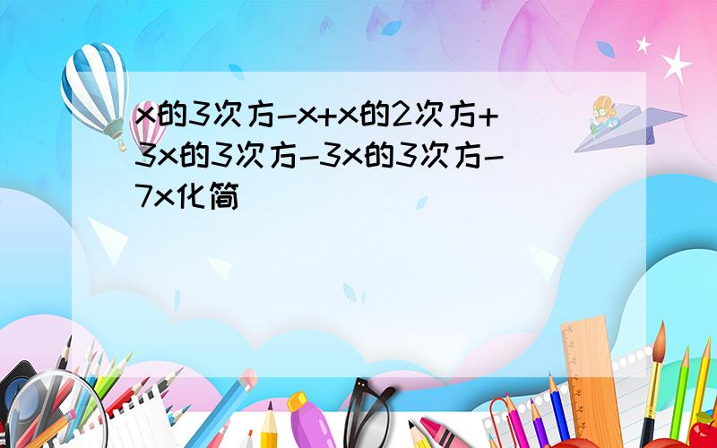 x的3次方-x+x的2次方+3x的3次方-3x的3次方-7x化简