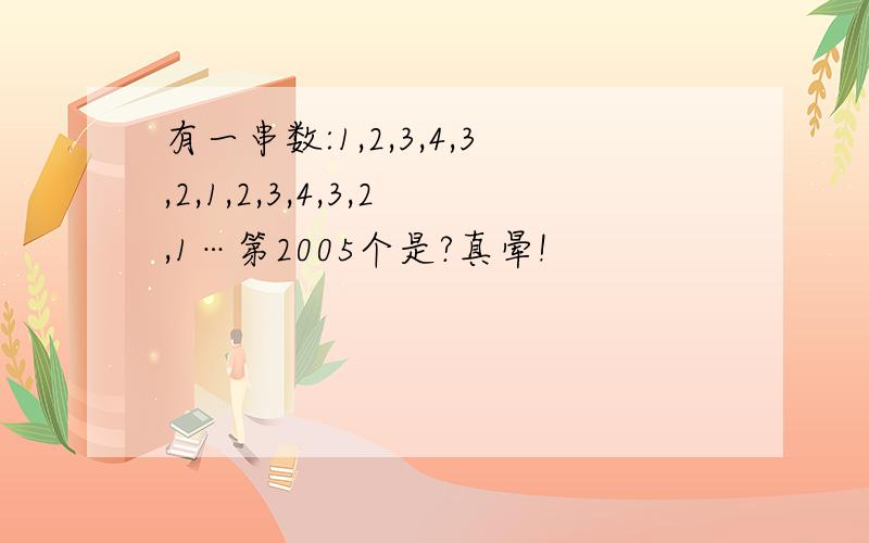 有一串数:1,2,3,4,3,2,1,2,3,4,3,2,1…第2005个是?真晕!