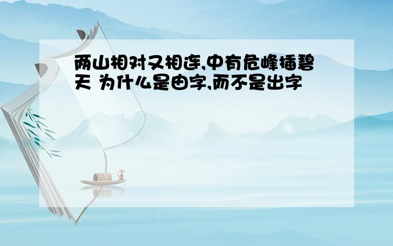 两山相对又相连,中有危峰插碧天 为什么是由字,而不是出字