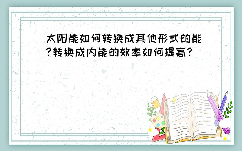 太阳能如何转换成其他形式的能?转换成内能的效率如何提高?