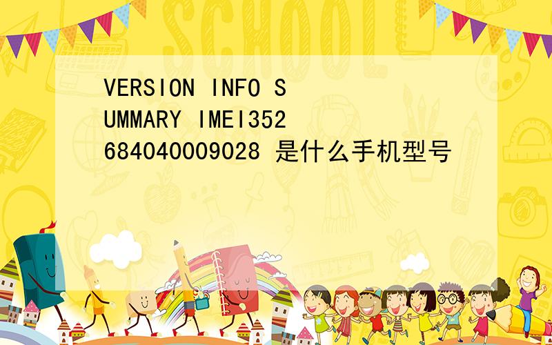 VERSION INFO SUMMARY IMEI352684040009028 是什么手机型号