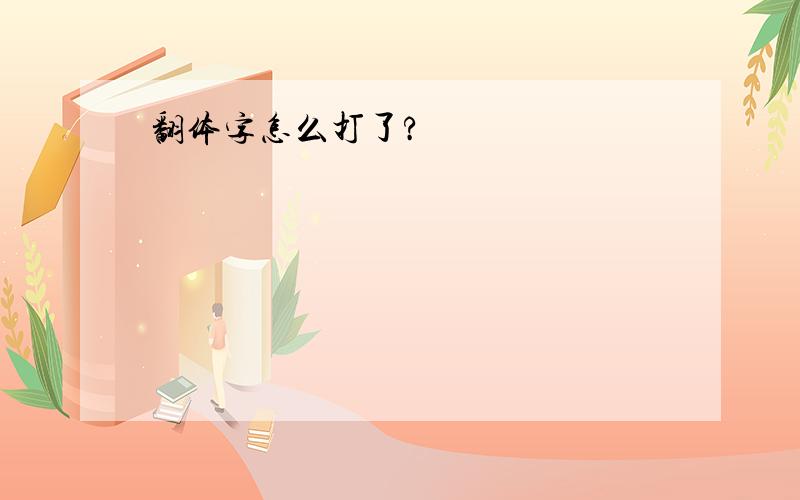 翻体字怎么打了?