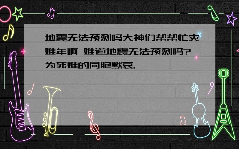 地震无法预测吗大神们帮帮忙灾难年啊 难道地震无法预测吗?为死难的同胞默哀.