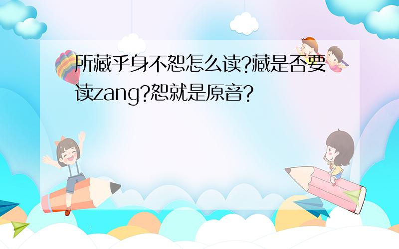 所藏乎身不恕怎么读?藏是否要读zang?恕就是原音?