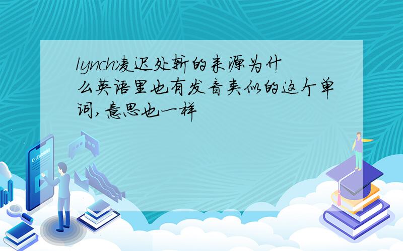 lynch凌迟处斩的来源为什么英语里也有发音类似的这个单词,意思也一样