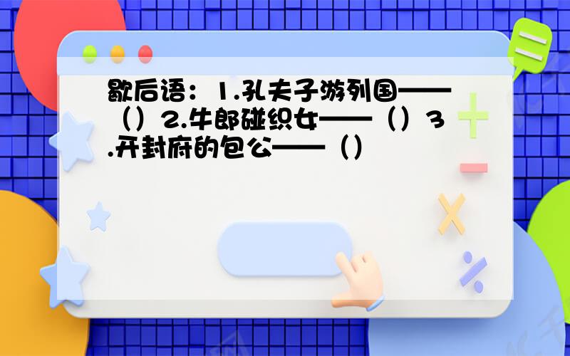 歇后语：1.孔夫子游列国——（）2.牛郎碰织女——（）3.开封府的包公——（）