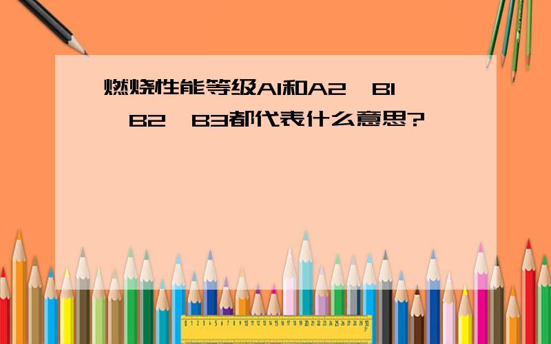 燃烧性能等级A1和A2、B1、B2、B3都代表什么意思?