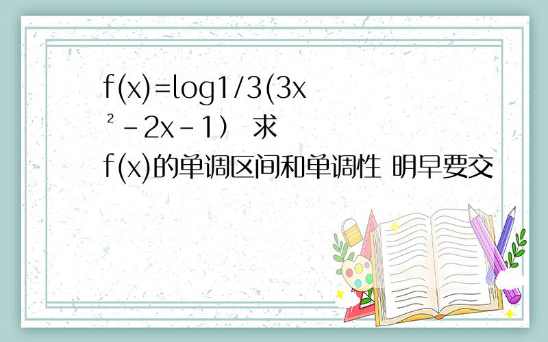 f(x)=log1/3(3x²-2x-1） 求f(x)的单调区间和单调性 明早要交