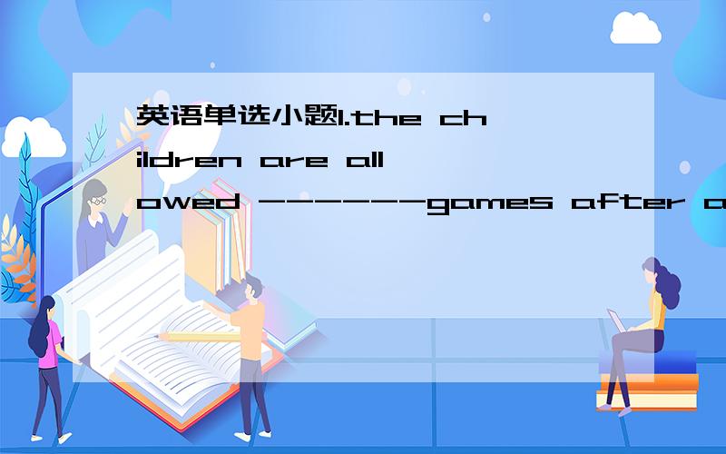 英语单选小题1.the children are allowed ------games after an hour's study.to play playing played to playing2.our country provided the people------plenty of things during the flood.with to for onto3.all of us are proud of the great changes in don