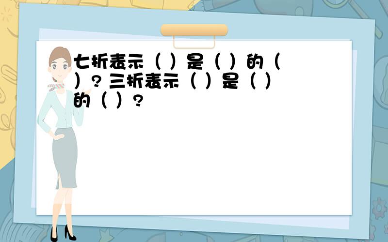 七折表示（ ）是（ ）的（ ）? 三折表示（ ）是（ ）的（ ）?