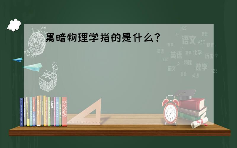 黑暗物理学指的是什么?