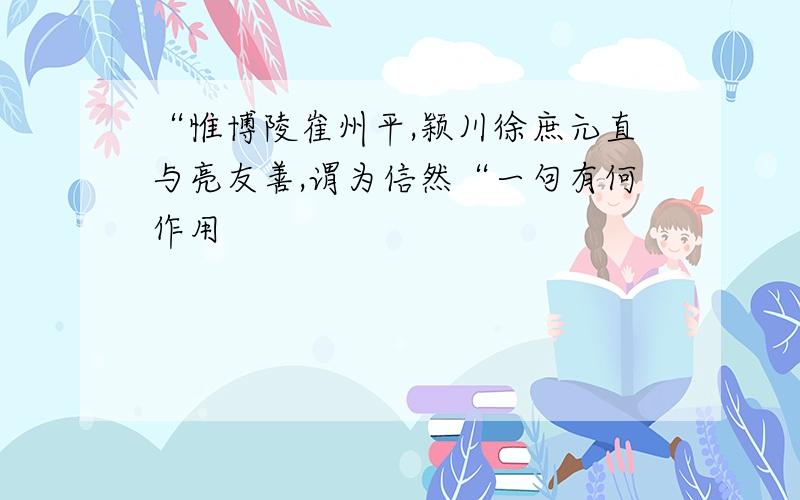 “惟博陵崔州平,颖川徐庶元直与亮友善,谓为信然“一句有何作用