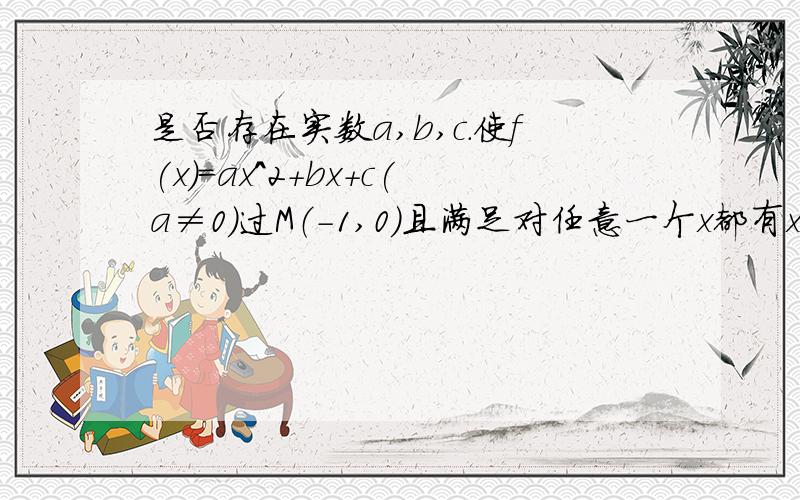 是否存在实数a,b,c.使f(x)=ax^2+bx+c(a≠0)过M（-1,0）且满足对任意一个x都有x≤f(x)≤1/2(x^2+1)