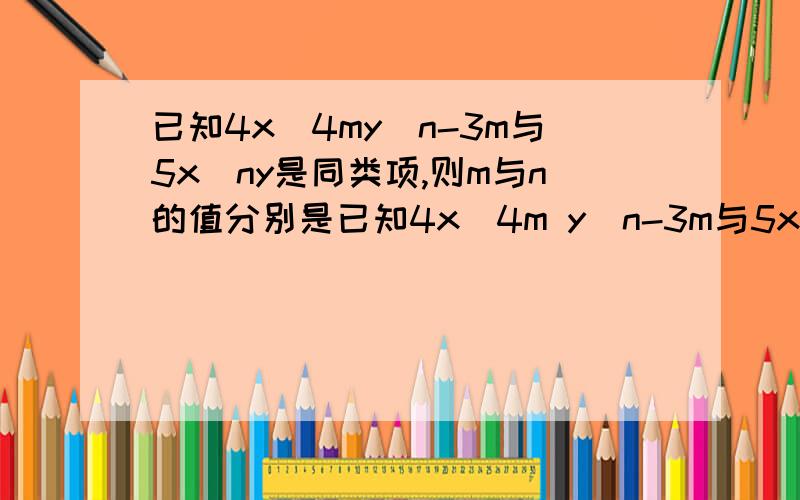 已知4x^4my^n-3m与5x^ny是同类项,则m与n的值分别是已知4x^4m y^n-3m与5x^ny是同类项,则m与n的值分别是