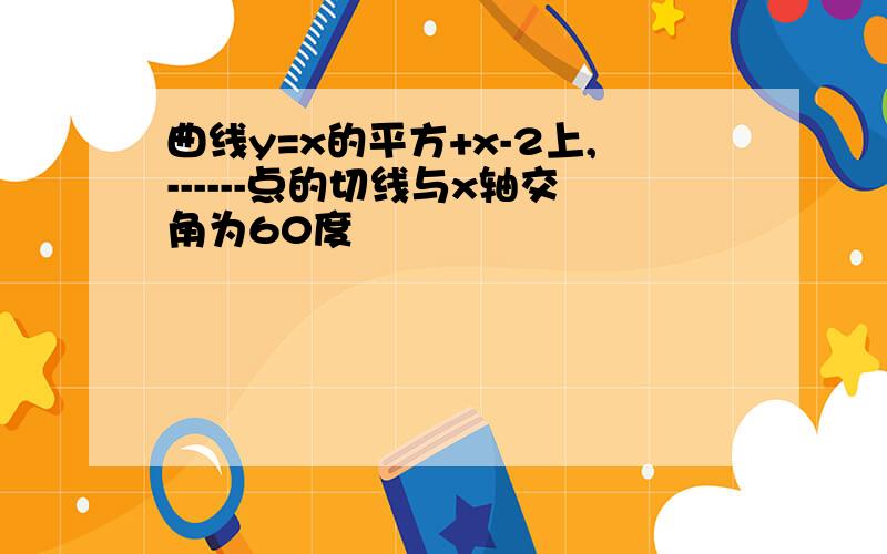 曲线y=x的平方+x-2上,------点的切线与x轴交角为60度