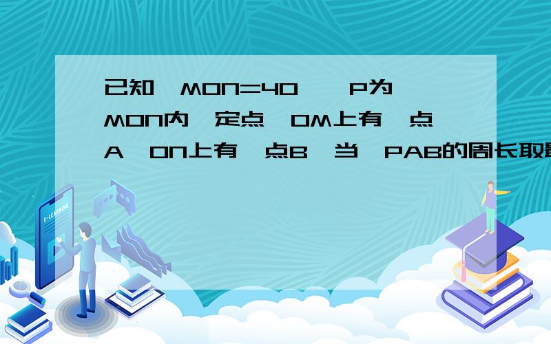 已知∠MON=40°,P为∠MON内一定点,OM上有一点A,ON上有一点B,当△PAB的周长取最小值时,求∠APB的度数