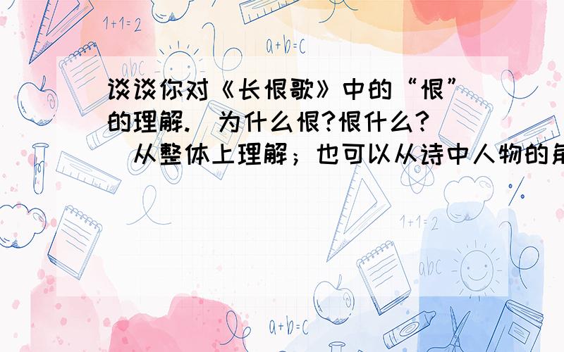 谈谈你对《长恨歌》中的“恨”的理解.（为什么恨?恨什么?）从整体上理解；也可以从诗中人物的角度理解