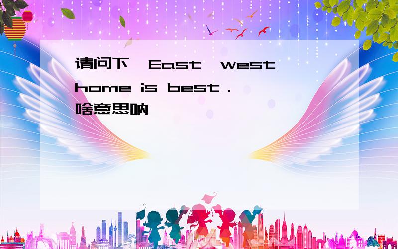 请问下,East,west,home is best． 啥意思呐