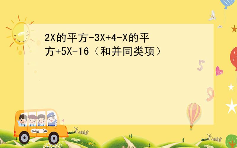 2X的平方-3X+4-X的平方+5X-16（和并同类项）