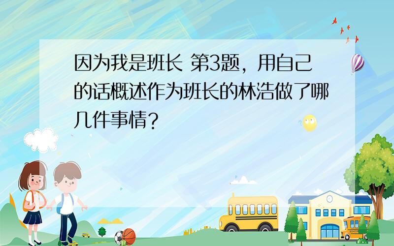 因为我是班长 第3题，用自己的话概述作为班长的林浩做了哪几件事情？