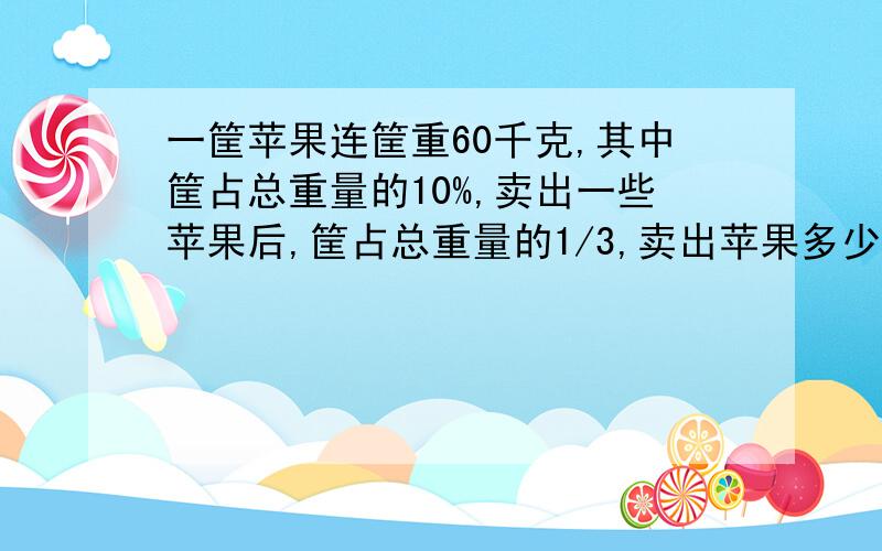 一筐苹果连筐重60千克,其中筐占总重量的10%,卖出一些苹果后,筐占总重量的1/3,卖出苹果多少千克?