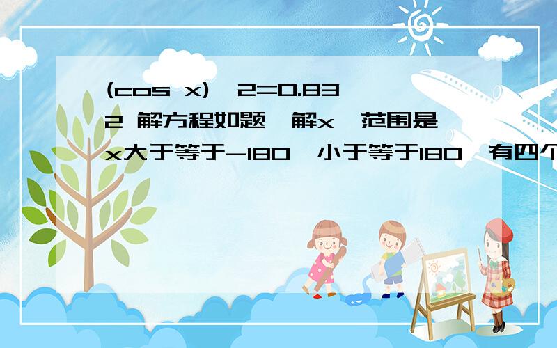 (cos x)^2=0.832 解方程如题,解x,范围是x大于等于-180,小于等于180,有四个值!我想问155那个值怎么算出来的？