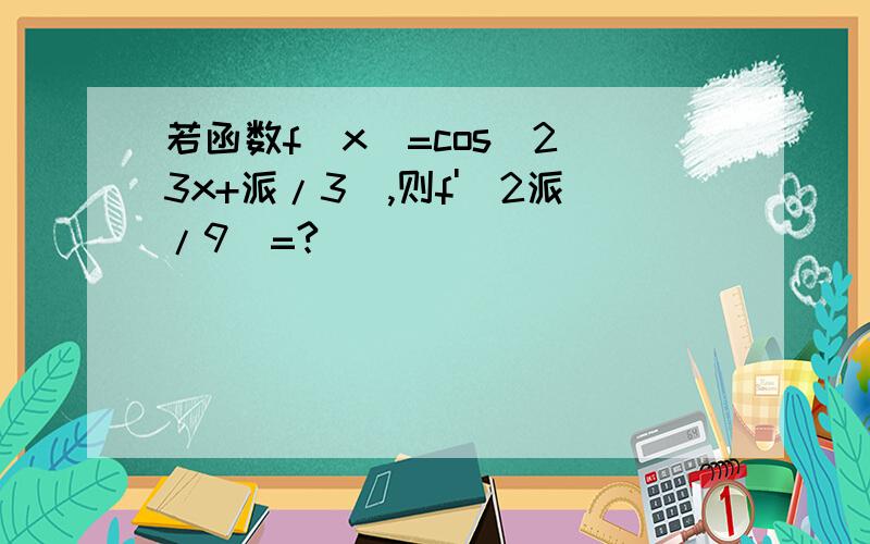 若函数f(x)=cos^2(3x+派/3),则f'(2派/9)=?